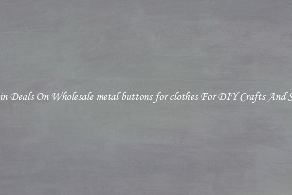 Bargain Deals On Wholesale metal buttons for clothes For DIY Crafts And Sewing