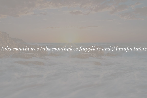 tuba mouthpiece tuba mouthpiece Suppliers and Manufacturers