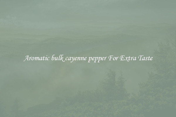 Aromatic bulk cayenne pepper For Extra Taste