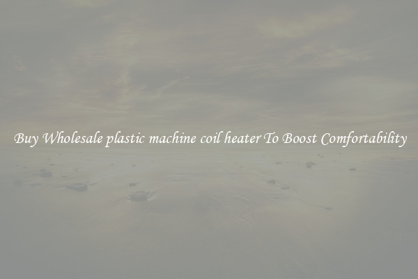 Buy Wholesale plastic machine coil heater To Boost Comfortability