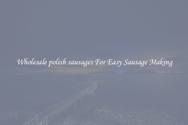 Wholesale polish sausages For Easy Sausage Making