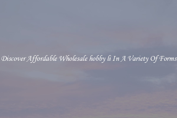 Discover Affordable Wholesale hobby li In A Variety Of Forms