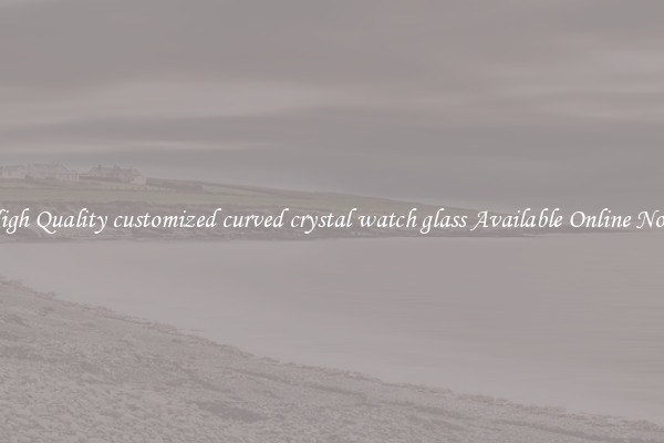 High Quality customized curved crystal watch glass Available Online Now