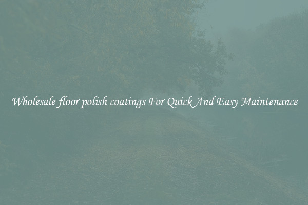 Wholesale floor polish coatings For Quick And Easy Maintenance