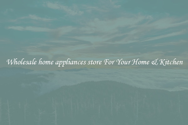 Wholesale home appliances store For Your Home & Kitchen