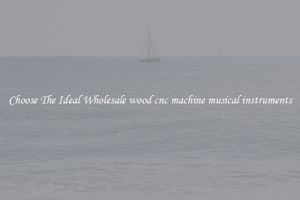 Choose The Ideal Wholesale wood cnc machine musical instruments