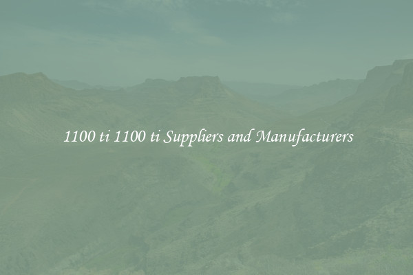 1100 ti 1100 ti Suppliers and Manufacturers