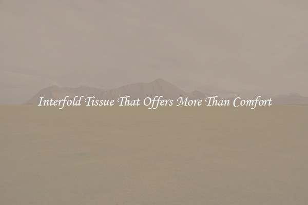 Interfold Tissue That Offers More Than Comfort