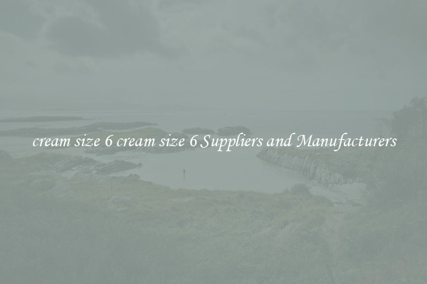 cream size 6 cream size 6 Suppliers and Manufacturers