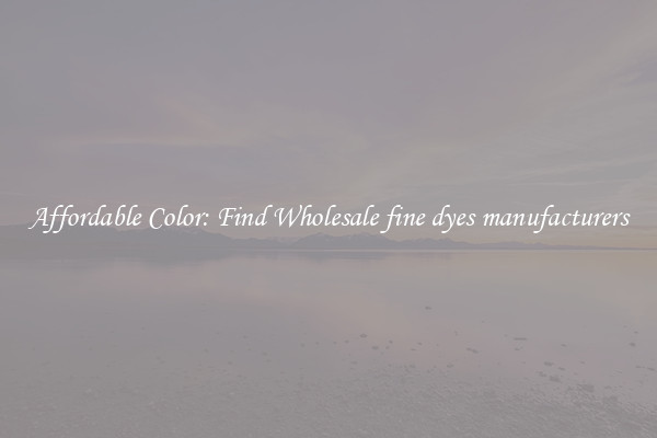 Affordable Color: Find Wholesale fine dyes manufacturers