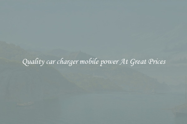 Quality car charger mobile power At Great Prices