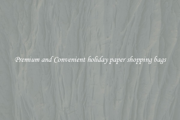 Premium and Convenient holiday paper shopping bags