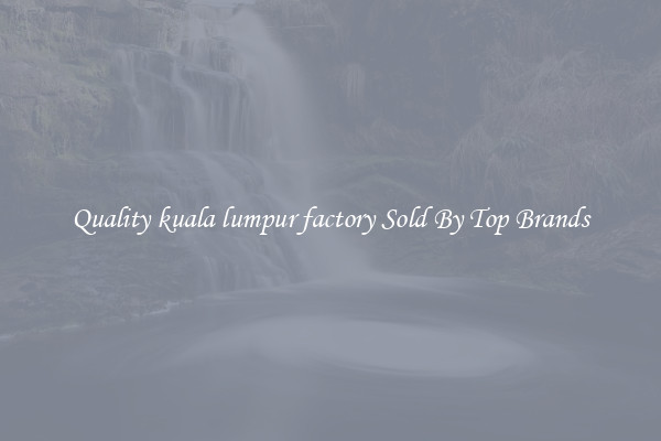 Quality kuala lumpur factory Sold By Top Brands