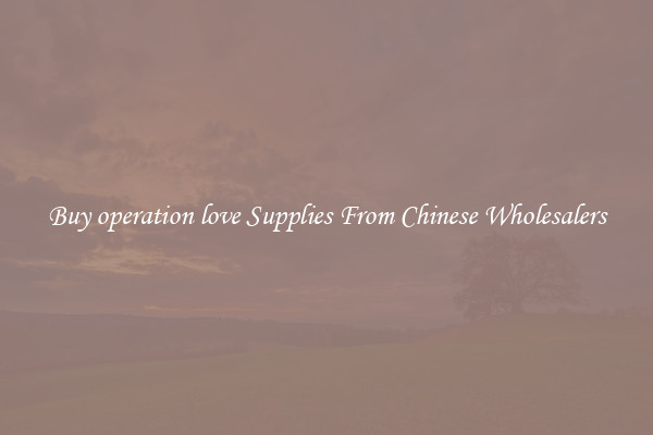 Buy operation love Supplies From Chinese Wholesalers