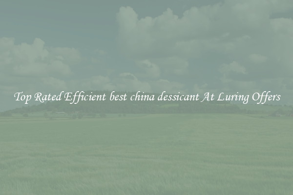 Top Rated Efficient best china dessicant At Luring Offers