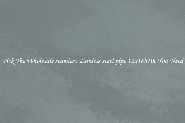 Pick The Wholesale seamless stainless steel pipe 12x18h10t You Need