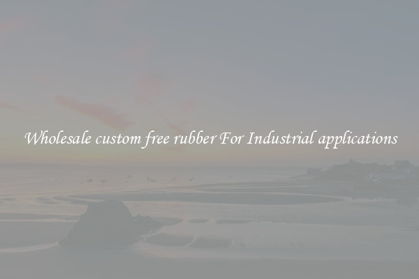 Wholesale custom free rubber For Industrial applications