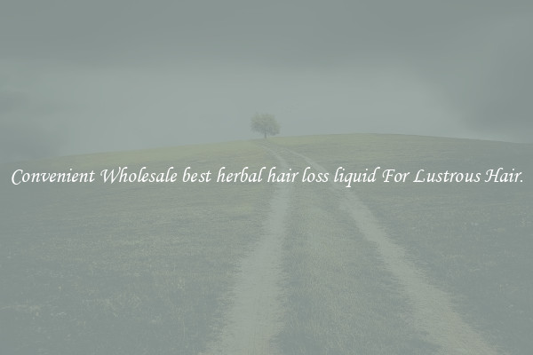 Convenient Wholesale best herbal hair loss liquid For Lustrous Hair.