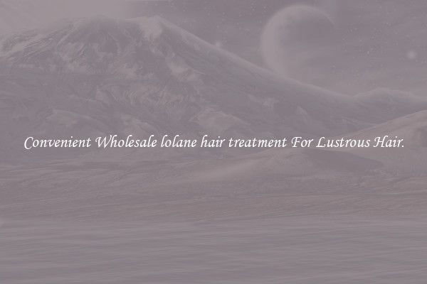 Convenient Wholesale lolane hair treatment For Lustrous Hair.