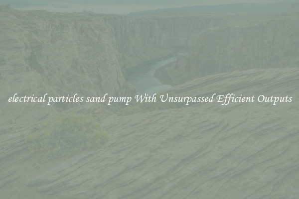 electrical particles sand pump With Unsurpassed Efficient Outputs