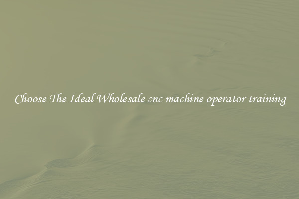 Choose The Ideal Wholesale cnc machine operator training