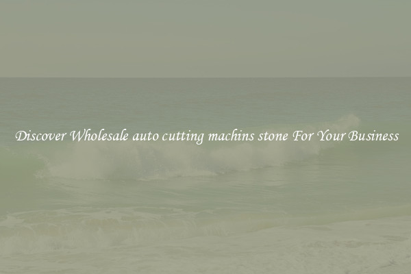 Discover Wholesale auto cutting machins stone For Your Business