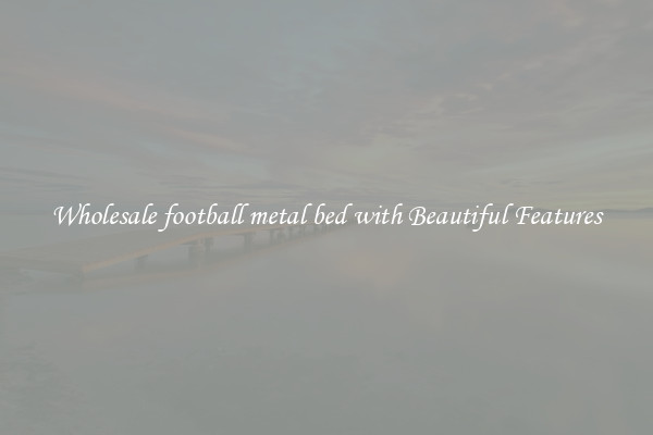 Wholesale football metal bed with Beautiful Features