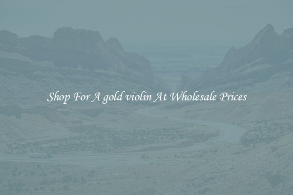 Shop For A gold violin At Wholesale Prices