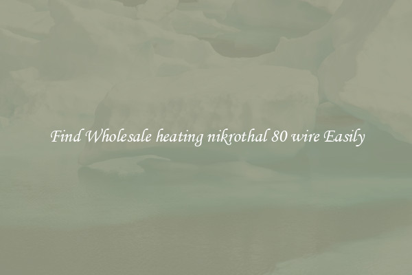 Find Wholesale heating nikrothal 80 wire Easily