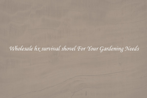 Wholesale hx survival shovel For Your Gardening Needs