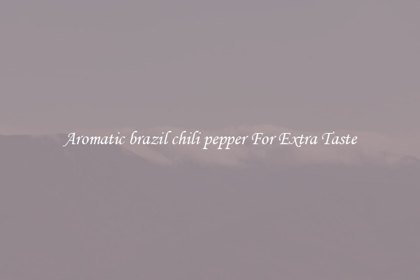 Aromatic brazil chili pepper For Extra Taste