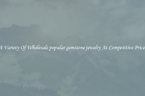A Variety Of Wholesale popular gemstone jewelry At Competitive Prices