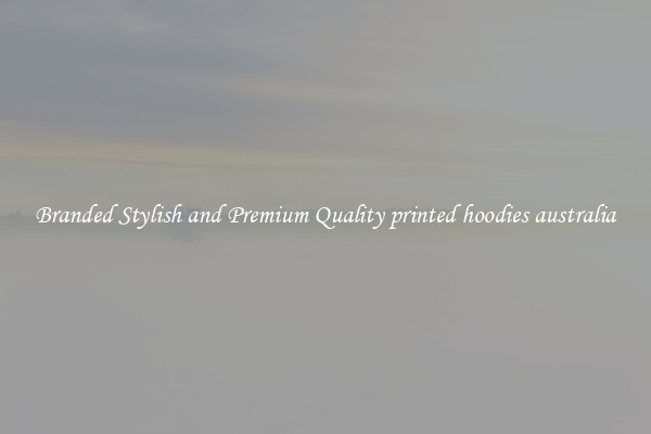 Branded Stylish and Premium Quality printed hoodies australia