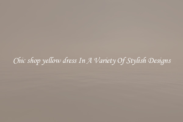 Chic shop yellow dress In A Variety Of Stylish Designs